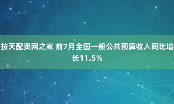 按天配资网之家 前7月全国一般公共预算收入同比增长11.5%