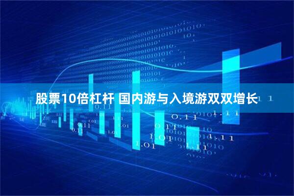 股票10倍杠杆 国内游与入境游双双增长