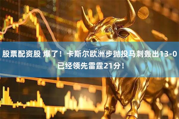 股票配资股 爆了！卡斯尔欧洲步抛投马刺轰出13-0 已经领先雷霆21分！