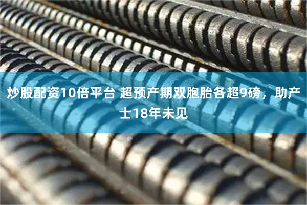 炒股配资10倍平台 超预产期双胞胎各超9磅，助产士18年未见