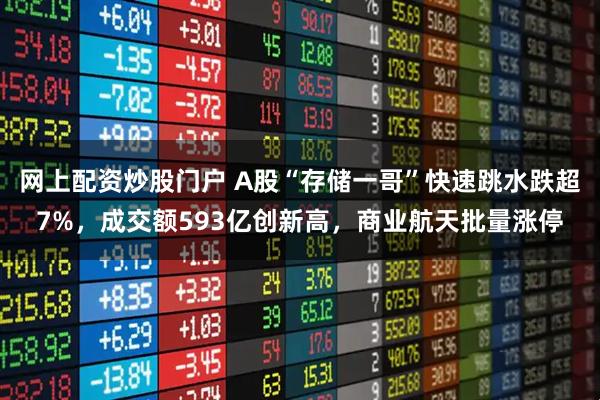网上配资炒股门户 A股“存储一哥”快速跳水跌超7%，成交额593亿创新高，商业航天批量涨停