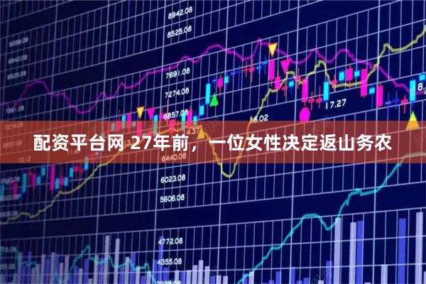配资平台网 27年前，一位女性决定返山务农